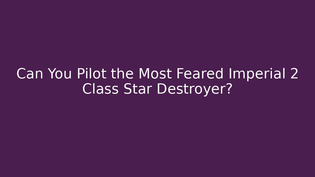 Can You Pilot the Most Feared Imperial 2 Class Star Destroyer?