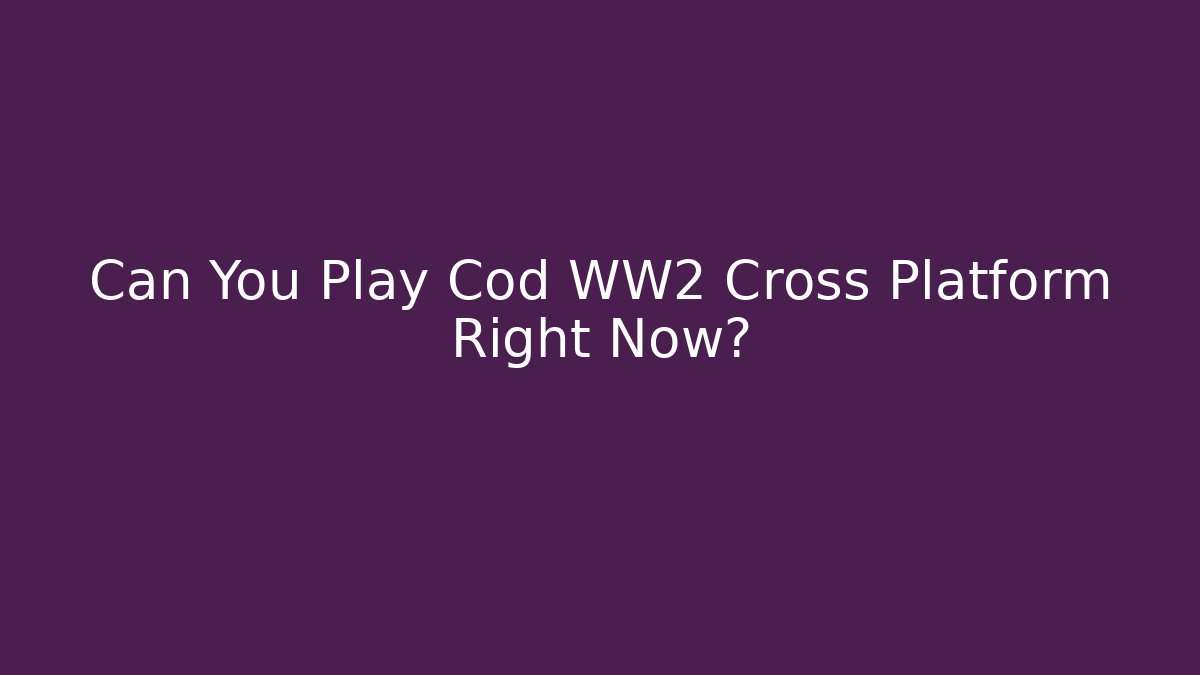 Can You Play Cod WW2 Cross Platform Right Now? - Create More Assets