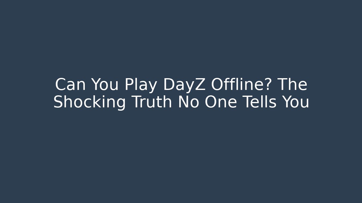Can You Play DayZ Offline? The Shocking Truth No One Tells You