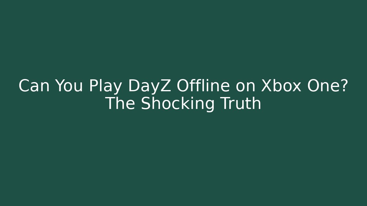 Can You Play DayZ Offline on Xbox One? The Shocking Truth