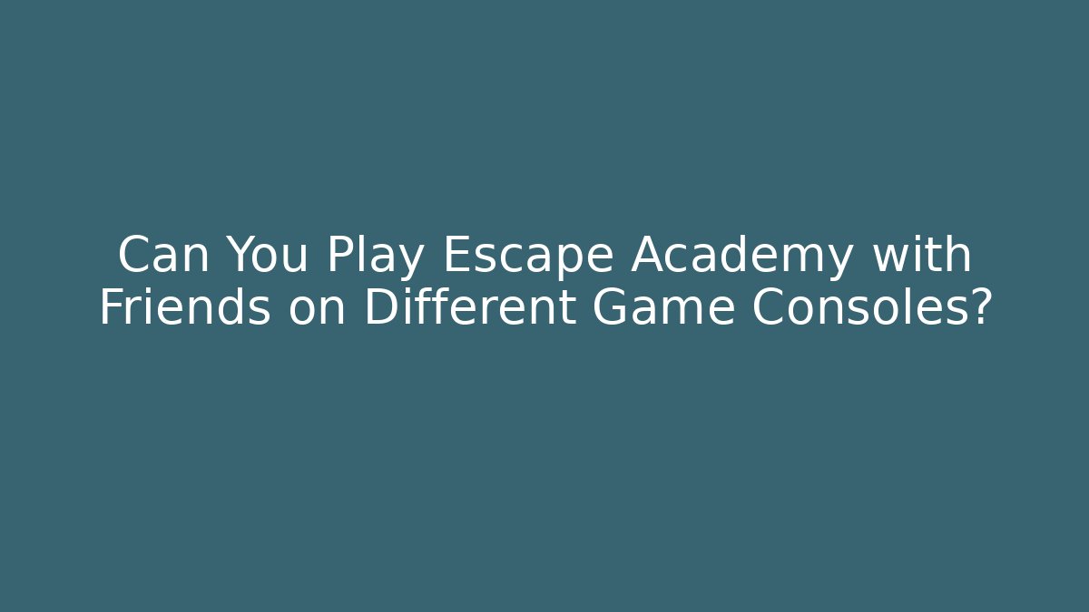 Can You Play Escape Academy with Friends on Different Game Consoles?