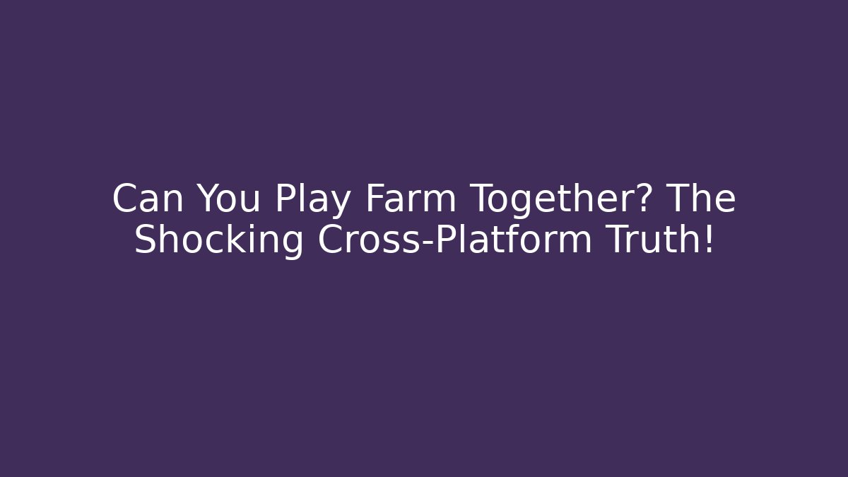 Can You Play Farm Together? The Shocking Cross-Platform Truth!