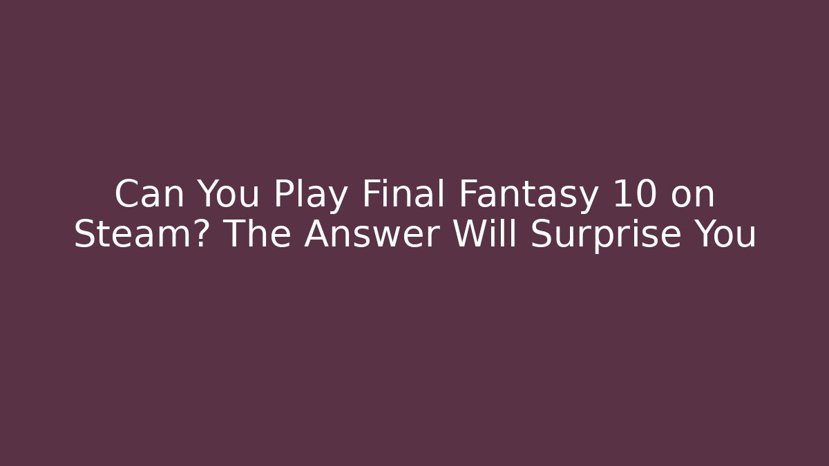 Can You Play Final Fantasy 10 on Steam? The Answer Will Surprise You