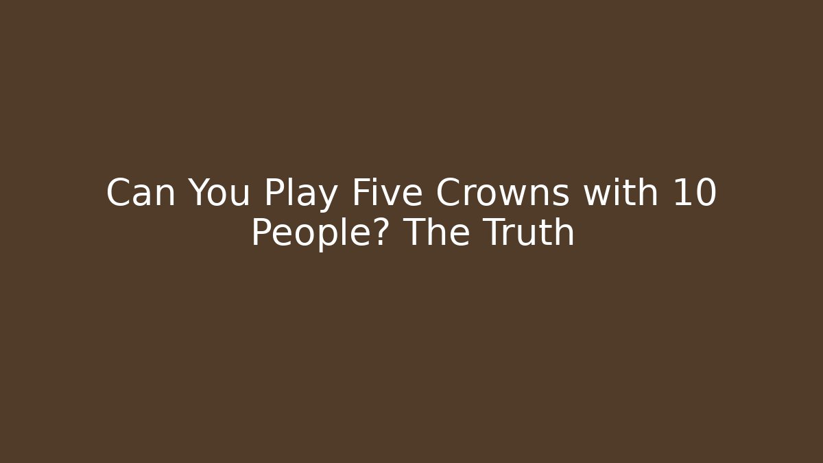 Can You Play Five Crowns with 10 People? The Truth - Create More Assets