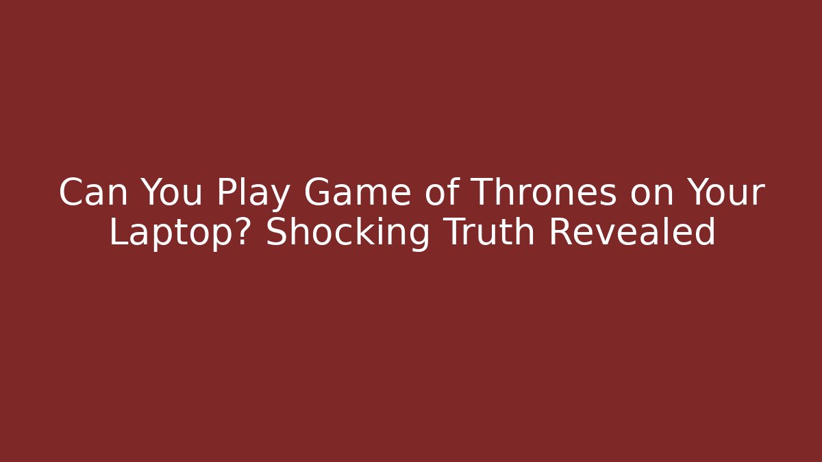 Can You Play Game of Thrones on Your Laptop? Shocking Truth Revealed