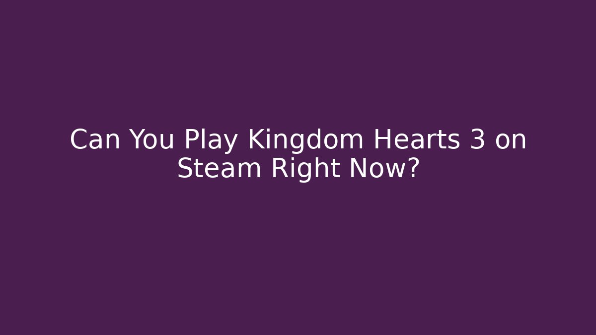 Can You Play Kingdom Hearts 3 on Steam Right Now?