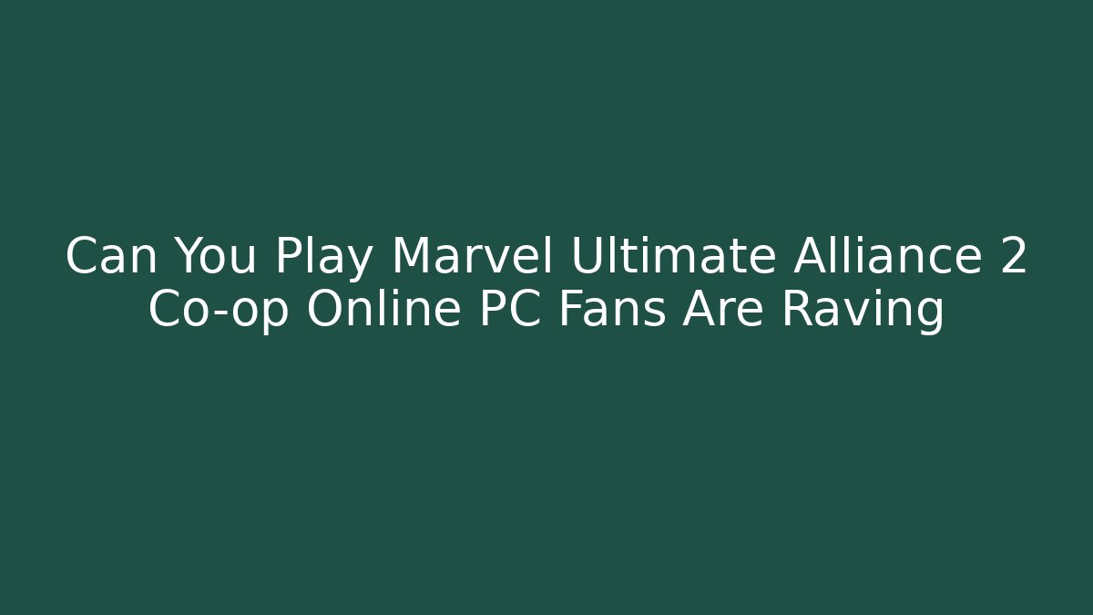 Can You Play Marvel Ultimate Alliance 2 Co-op Online PC Fans Are Raving