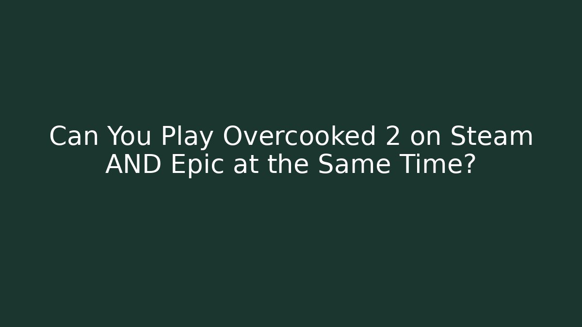 Can You Play Overcooked 2 on Steam AND Epic at the Same Time? - Create More Assets