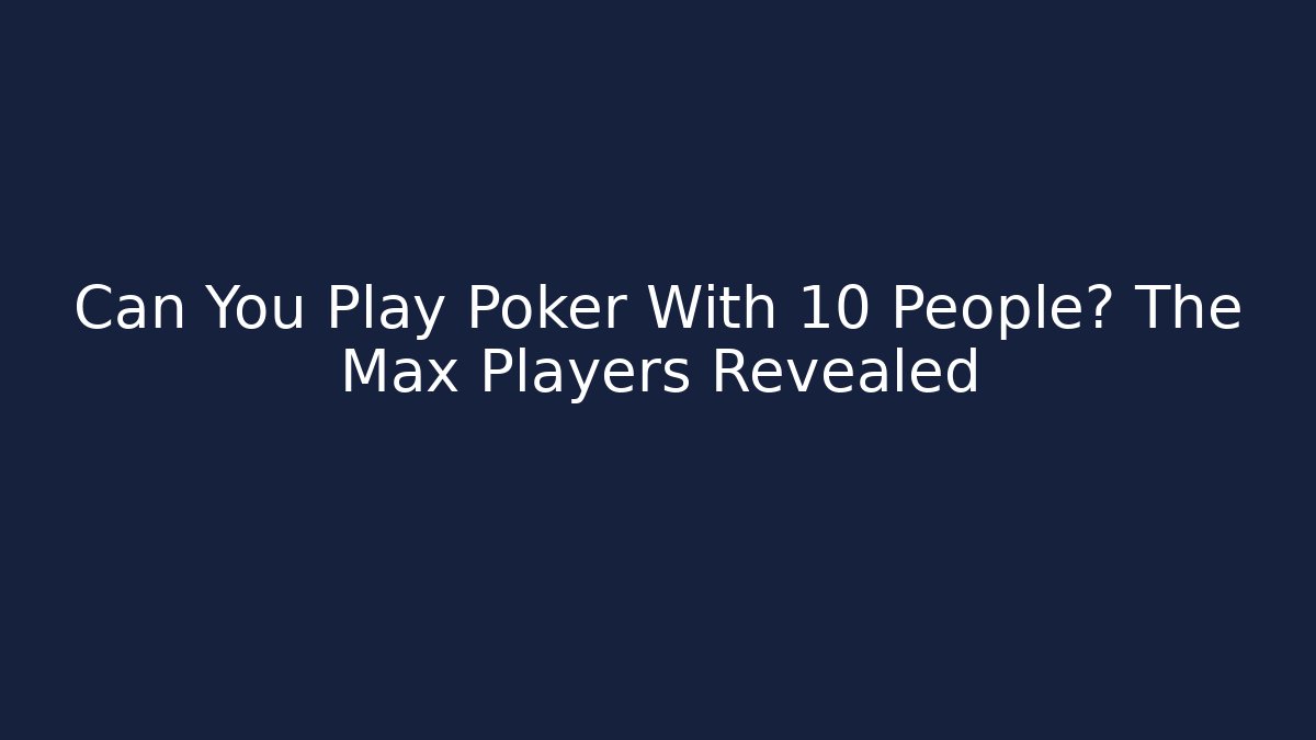 Can You Play Poker With 10 People? The Max Players Revealed