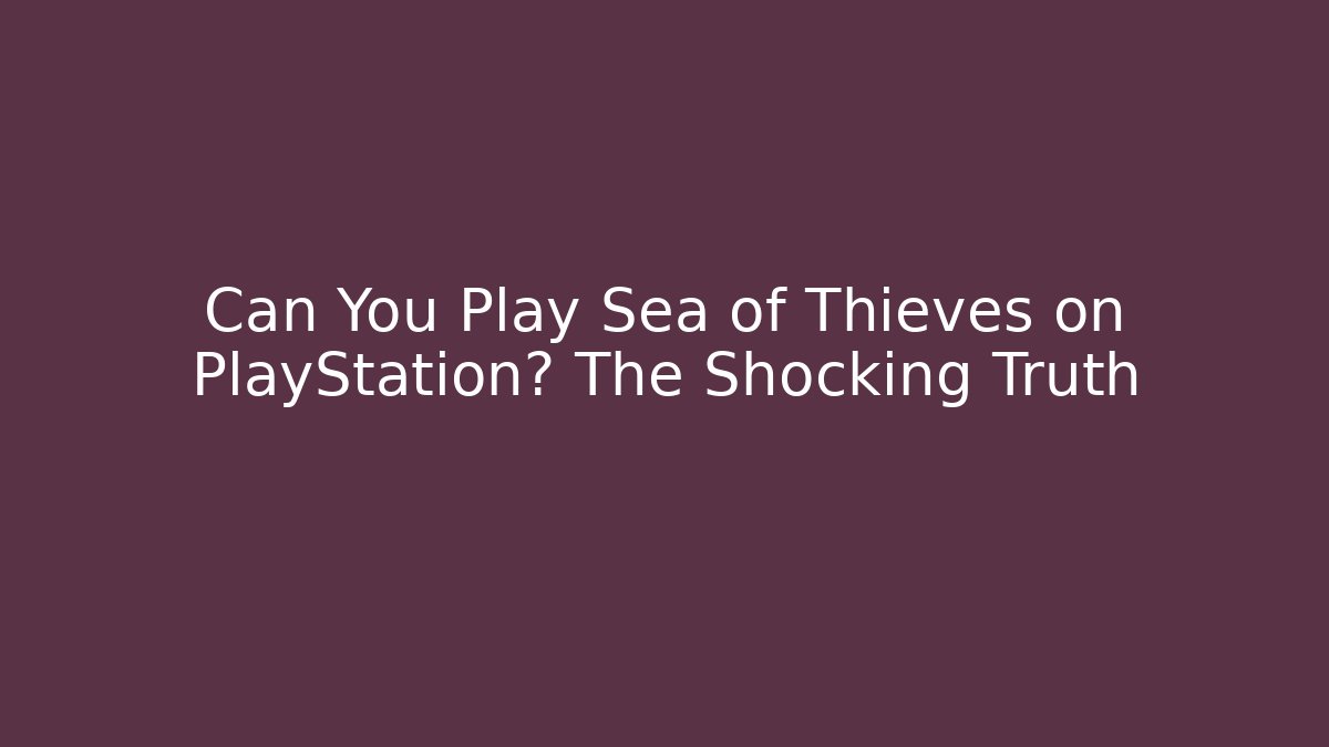 Can You Play Sea of Thieves on PlayStation? The Shocking Truth