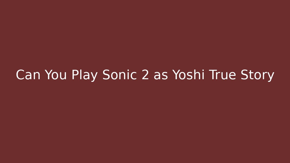 Can You Play Sonic 2 as Yoshi True Story