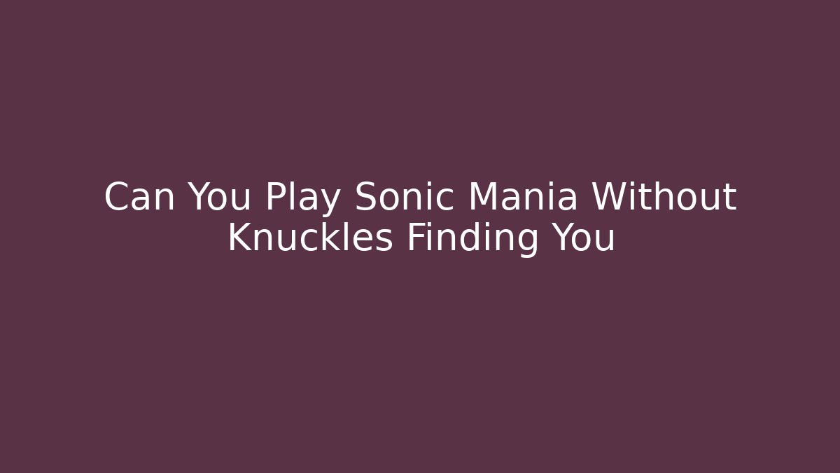 Can You Play Sonic Mania Without Knuckles Finding You