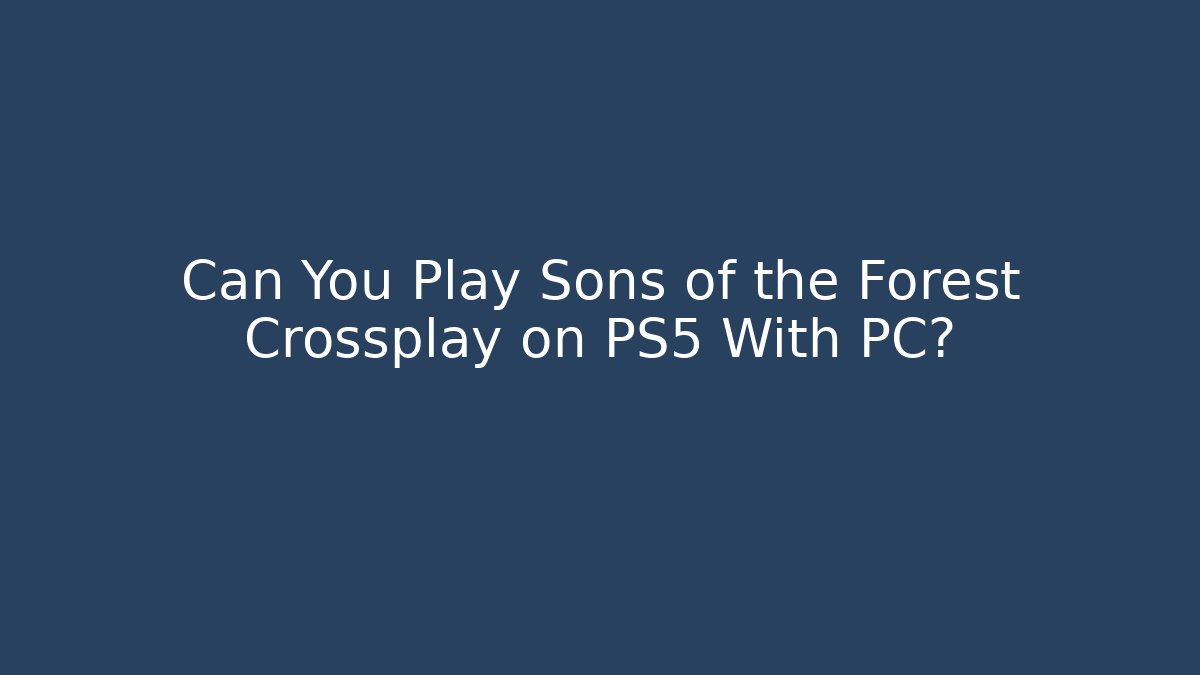 Can You Play Sons of the Forest Crossplay on PS5 With PC?