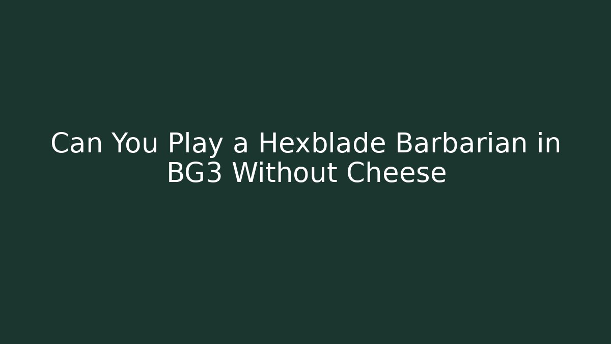 Can You Play a Hexblade Barbarian in BG3 Without Cheese