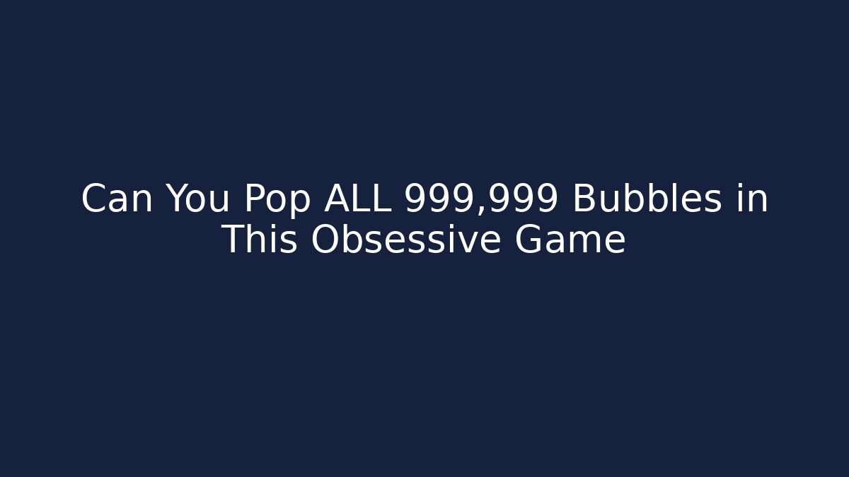 Can You Pop ALL 999,999 Bubbles in This Obsessive Game