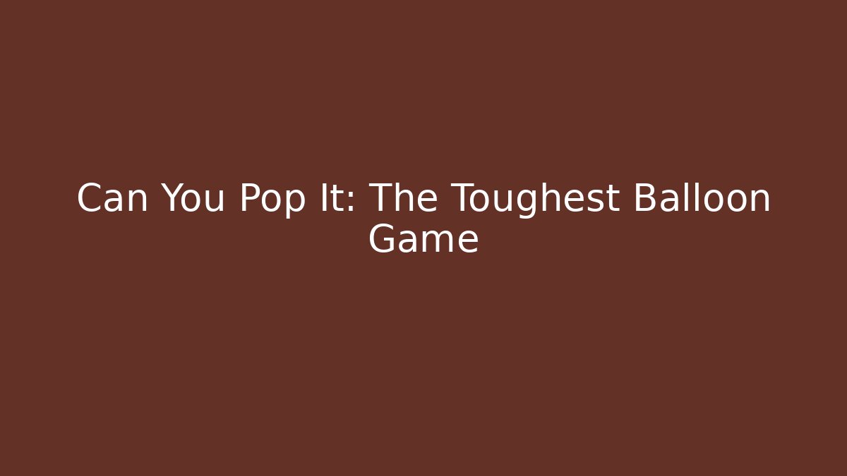 Can You Pop It: The Toughest Balloon Game - Create More Assets