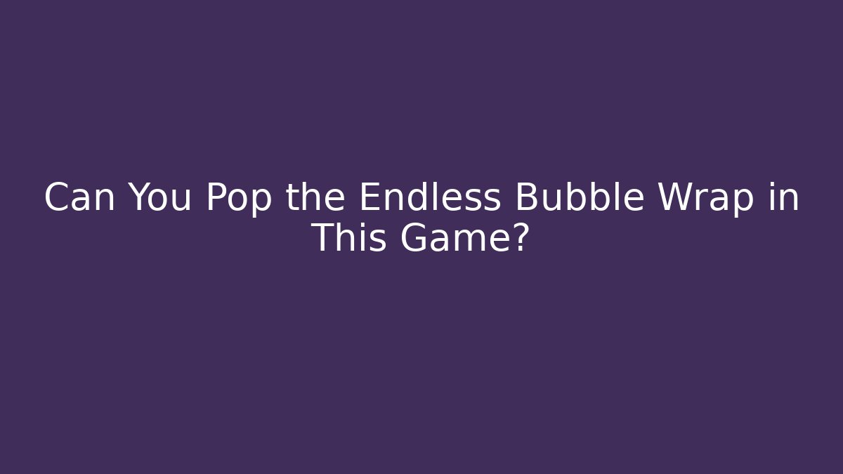 Can You Pop the Endless Bubble Wrap in This Game?