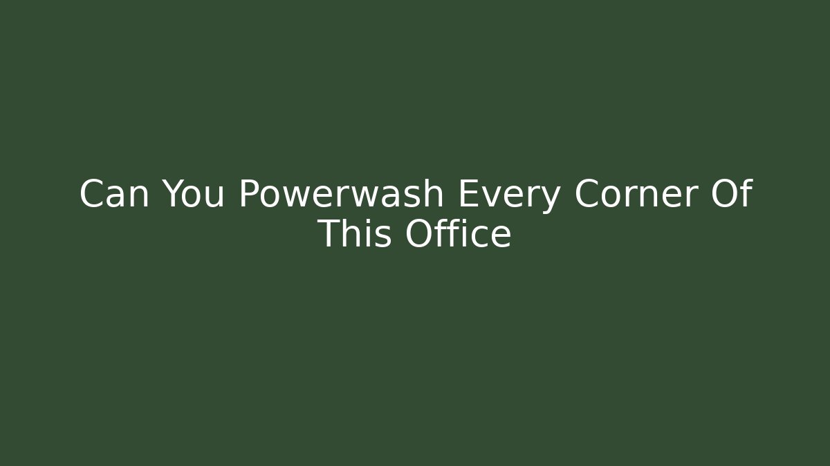 Can You Powerwash Every Corner Of This Office