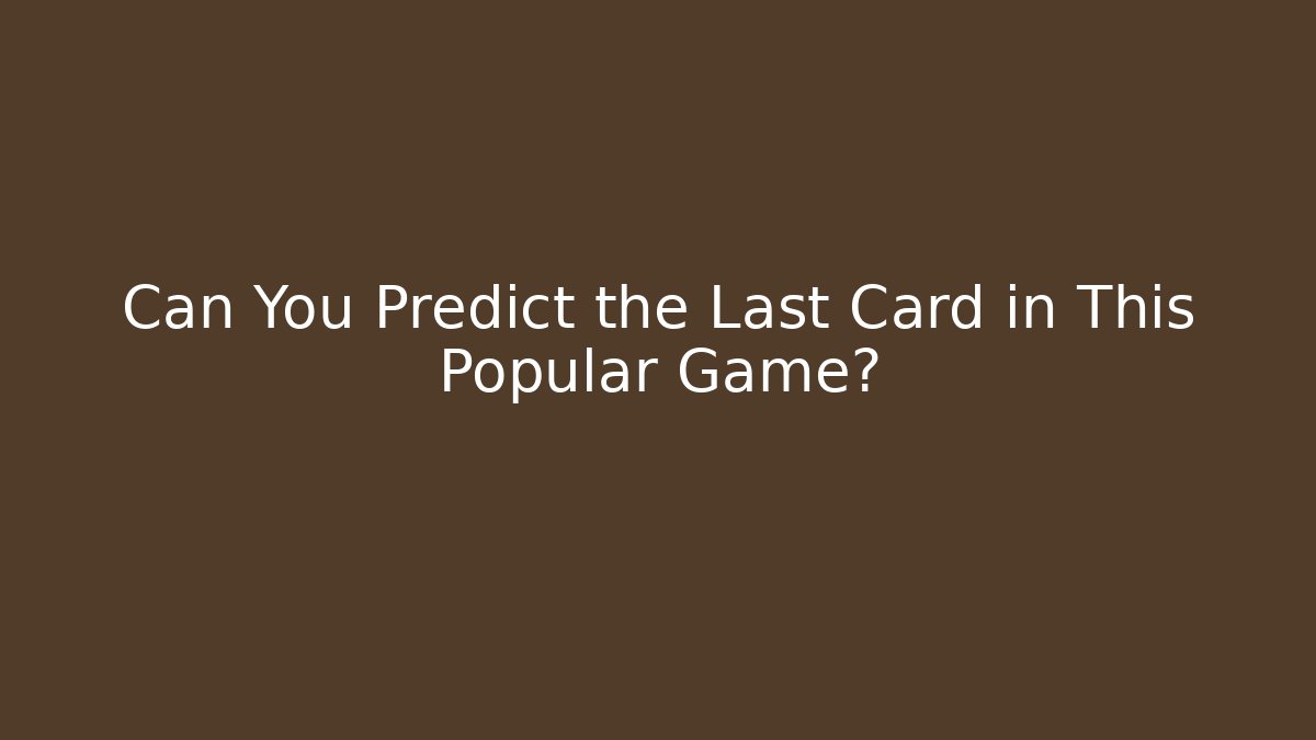 Can You Predict the Last Card in This Popular Game?
