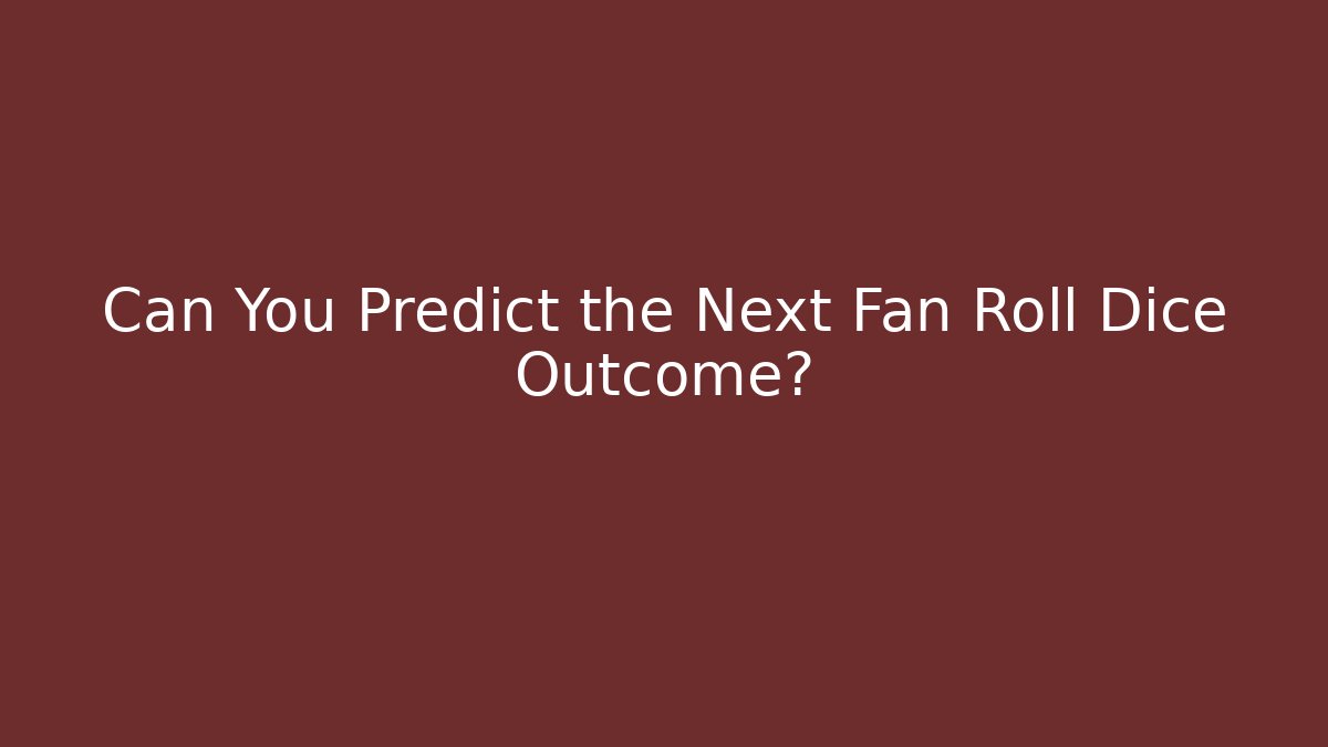 Can You Predict the Next Fan Roll Dice Outcome?