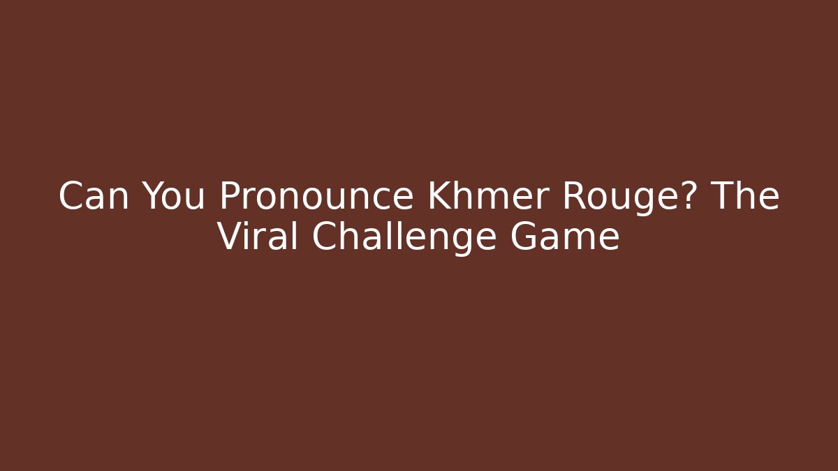 Can You Pronounce Khmer Rouge? The Viral Challenge Game
