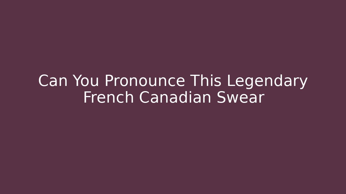 Can You Pronounce This Legendary French Canadian Swear