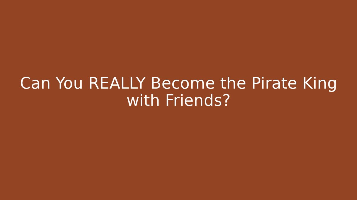 Can You REALLY Become the Pirate King with Friends?