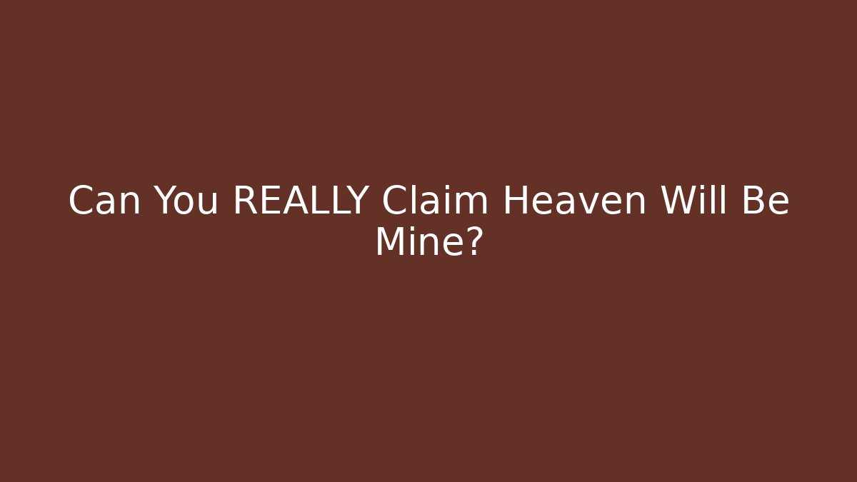 Can You REALLY Claim Heaven Will Be Mine?