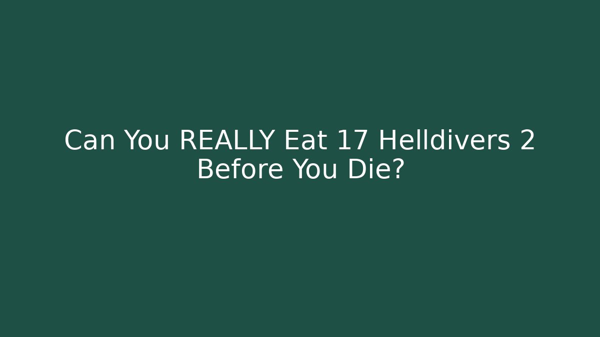 Can You REALLY Eat 17 Helldivers 2 Before You Die?