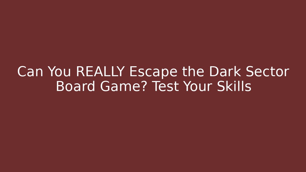 Can You REALLY Escape the Dark Sector Board Game? Test Your Skills