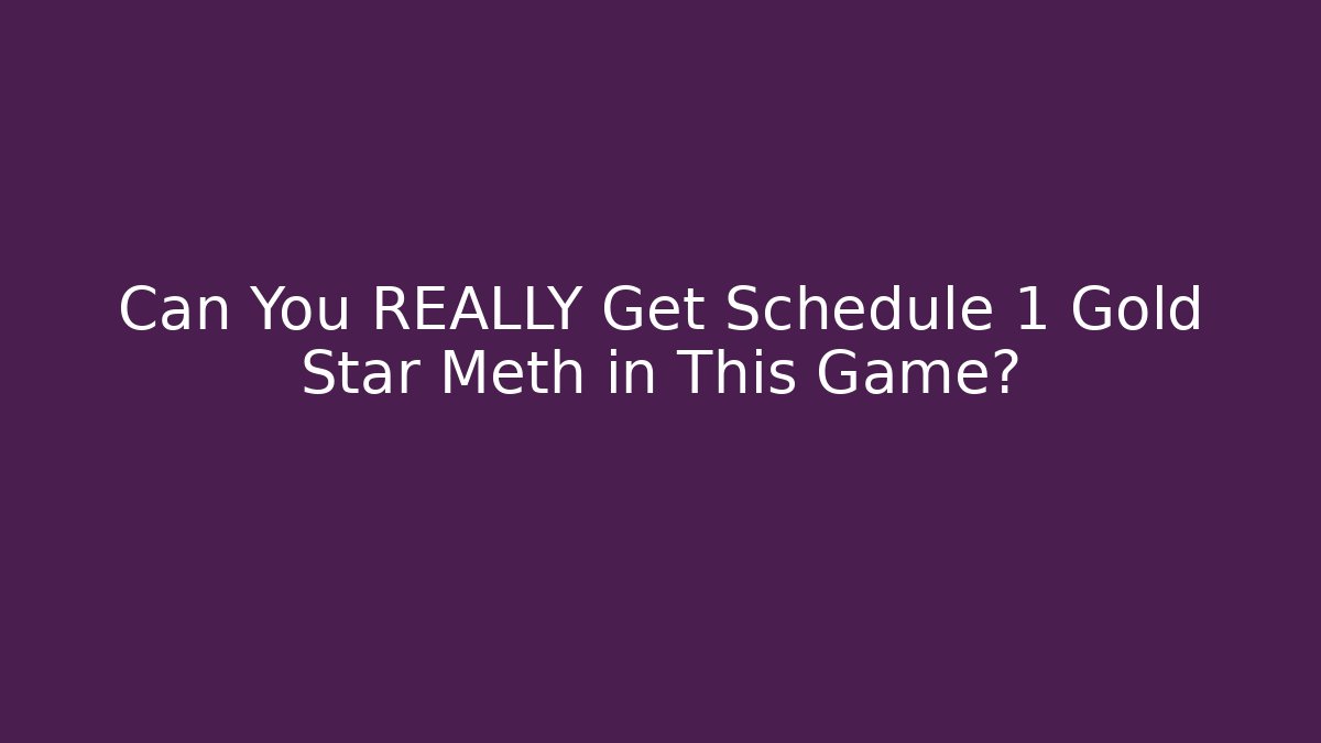 Can You REALLY Get Schedule 1 Gold Star Meth in This Game?