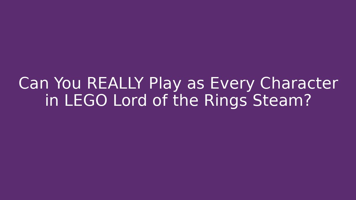 Can You REALLY Play as Every Character in LEGO Lord of the Rings Steam?