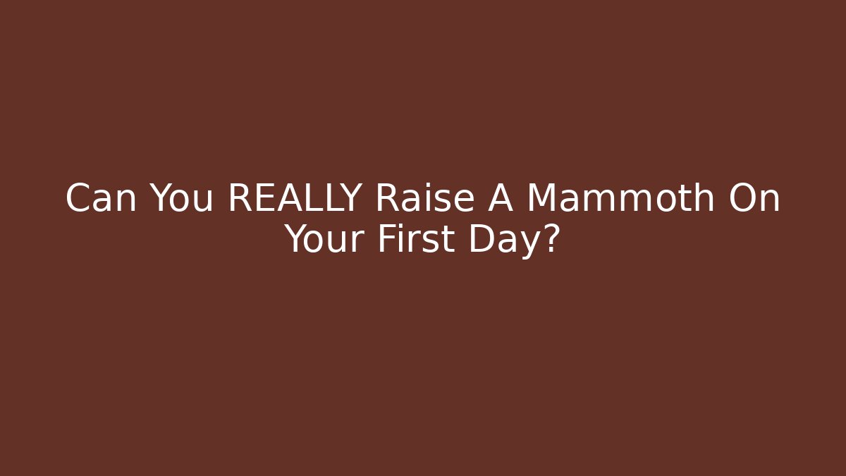 Can You REALLY Raise A Mammoth On Your First Day?