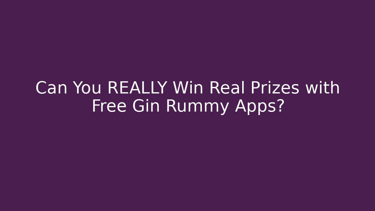 Can You REALLY Win Real Prizes with Free Gin Rummy Apps?