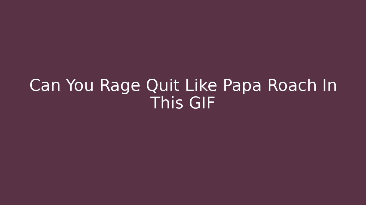 Can You Rage Quit Like Papa Roach In This GIF