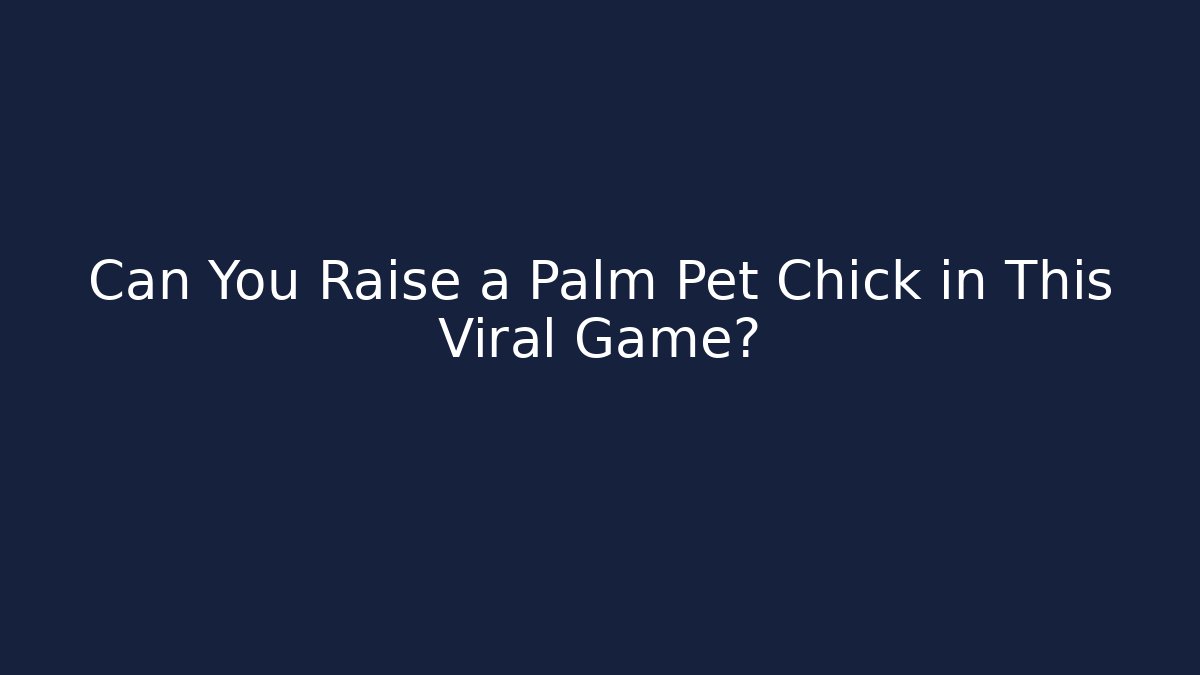 Can You Raise a Palm Pet Chick in This Viral Game?