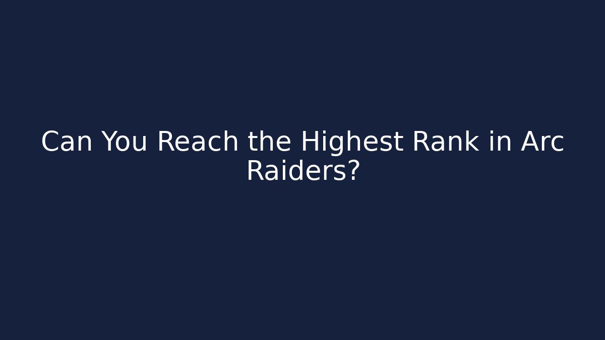 Can You Reach the Highest Rank in Arc Raiders?