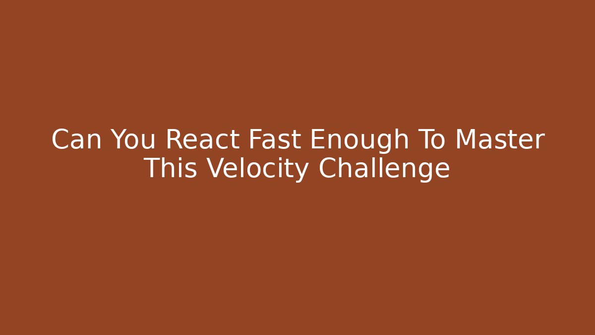 Can You React Fast Enough To Master This Velocity Challenge - Create More Assets