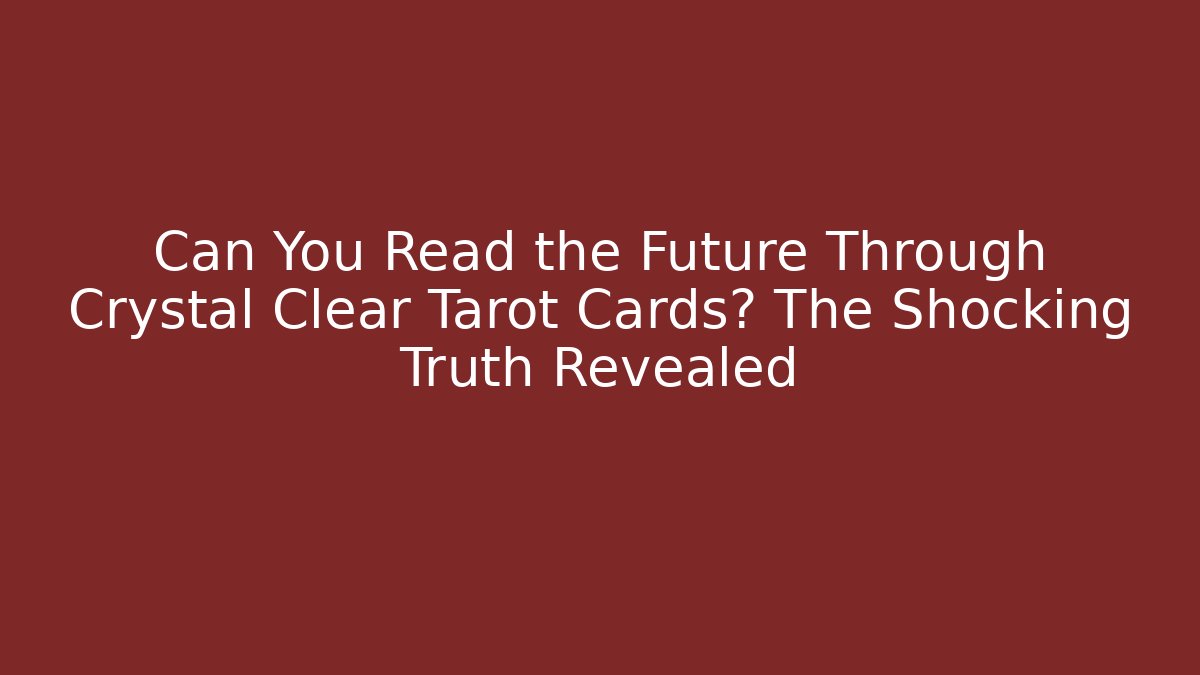 Can You Read the Future Through Crystal Clear Tarot Cards? The Shocking Truth Revealed