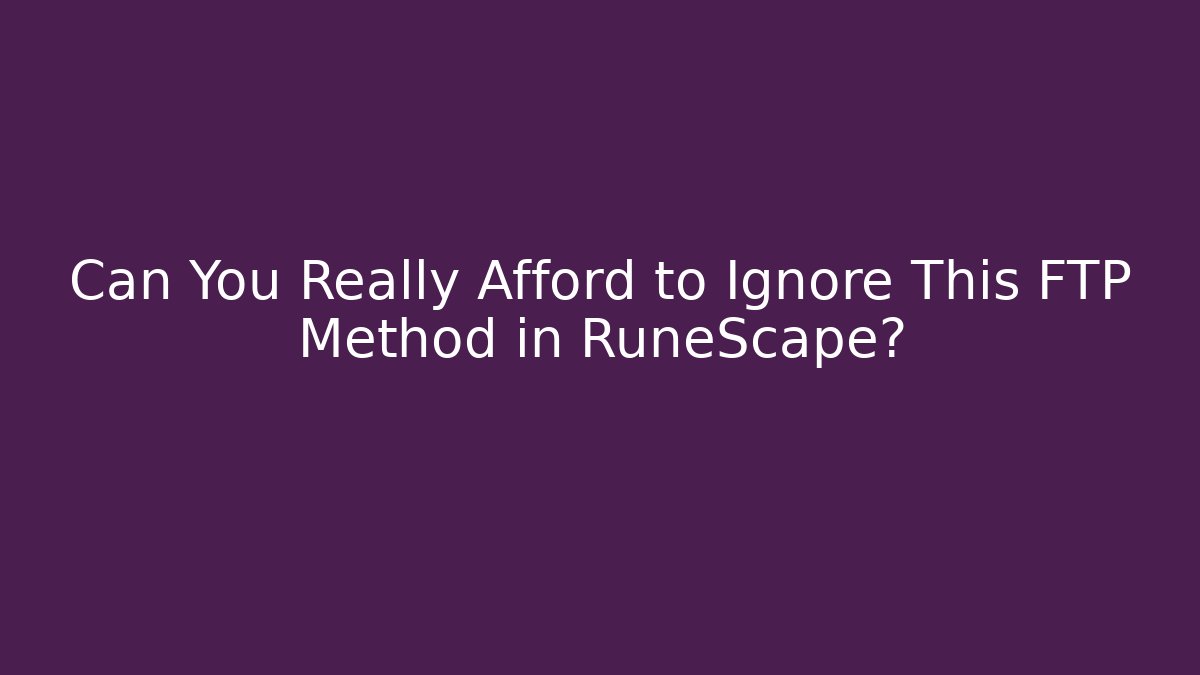 Can You Really Afford to Ignore This FTP Method in RuneScape?