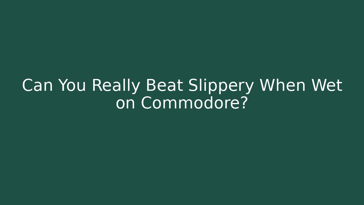 Can You Really Beat Slippery When Wet on Commodore?
