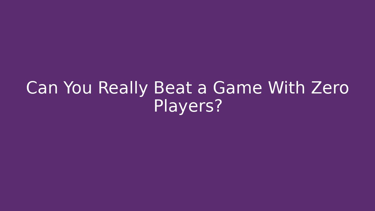 Can You Really Beat a Game With Zero Players? - Create More Assets