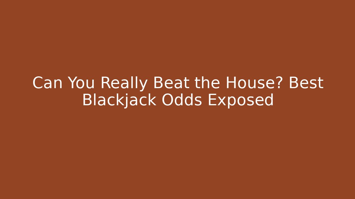 Can You Really Beat the House? Best Blackjack Odds Exposed
