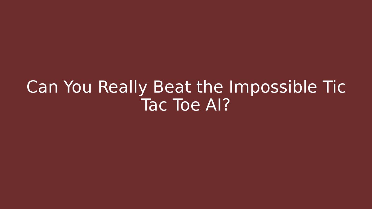 Can You Really Beat the Impossible Tic Tac Toe AI?