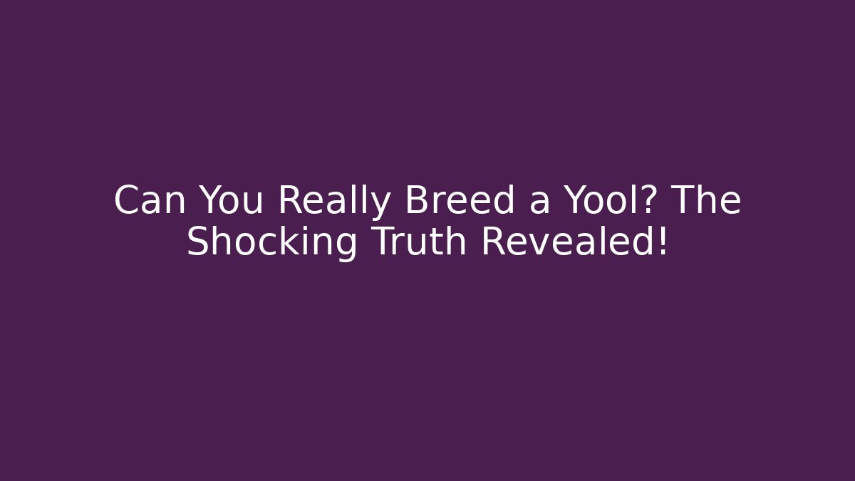 Can You Really Breed a Yool? The Shocking Truth Revealed!