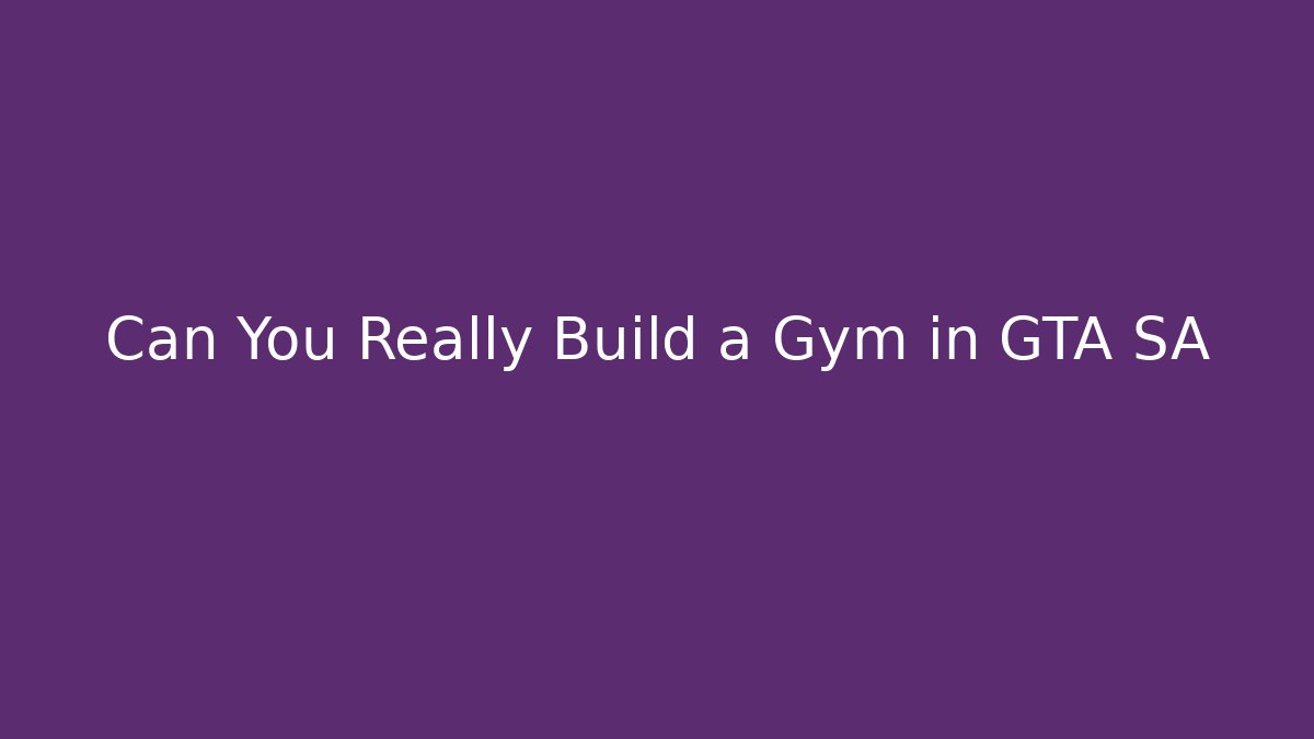 Can You Really Build a Gym in GTA SA