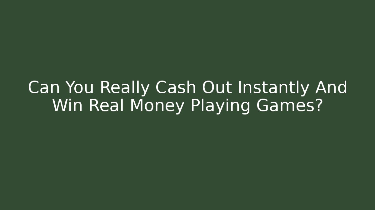 Can You Really Cash Out Instantly And Win Real Money Playing Games?