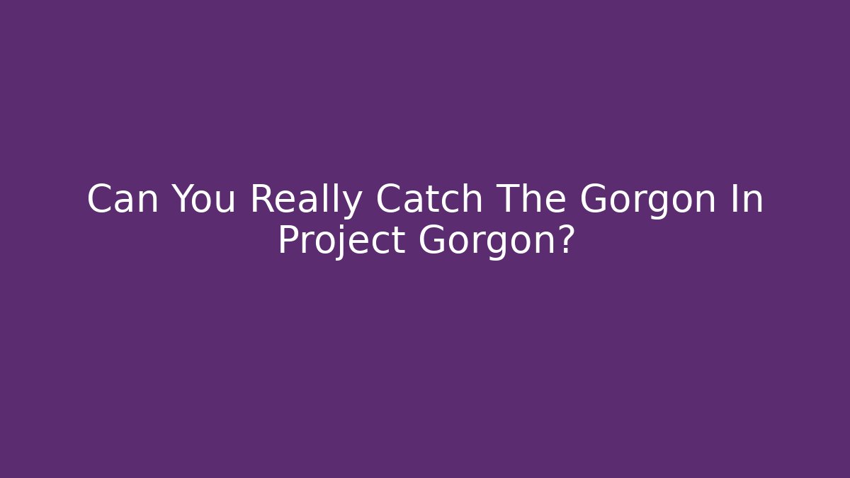 Can You Really Catch The Gorgon In Project Gorgon?
