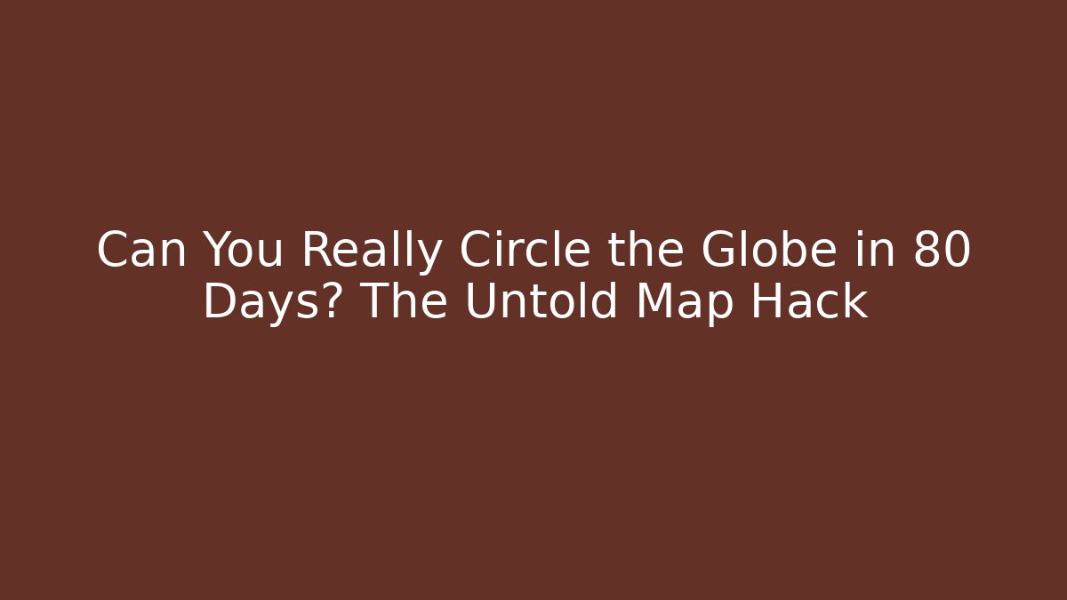 Can You Really Circle the Globe in 80 Days? The Untold Map Hack - Create More Assets