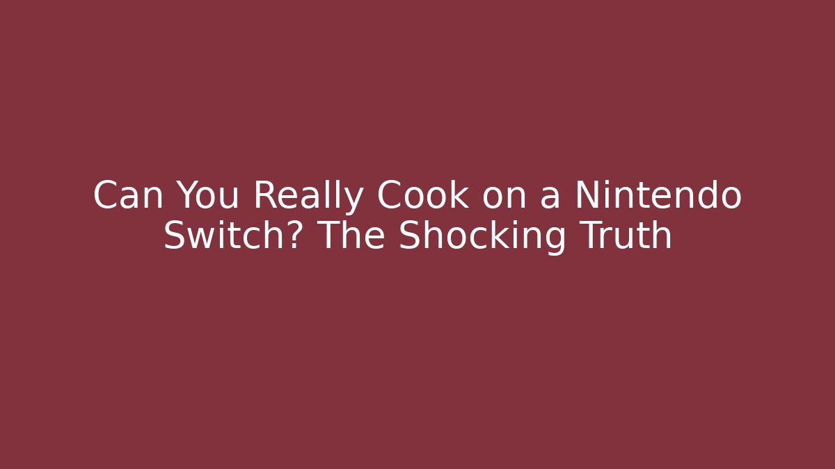 Can You Really Cook on a Nintendo Switch? The Shocking Truth